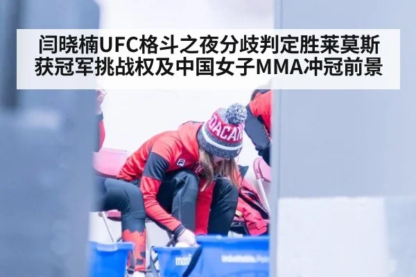 闫晓楠UFC格斗之夜分歧判定胜莱莫斯获冠军挑战权及中国女子MMA冲冠前景