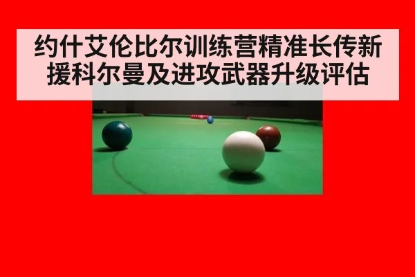 约什艾伦比尔训练营精准长传新援科尔曼及进攻武器升级评估