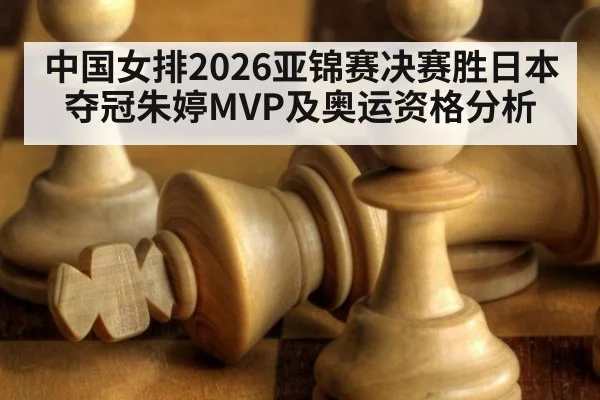 中国女排2026亚锦赛决赛胜日本夺冠朱婷MVP及奥运资格分析(WorldCup2026)