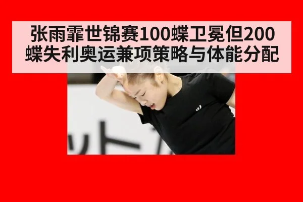 张雨霏世锦赛100蝶卫冕但200蝶失利奥运兼项策略与体能分配（WorldCup2026）