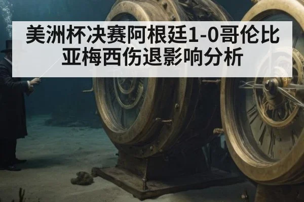美洲杯决赛阿根廷1-0哥伦比亚梅西伤退影响分析 - WorldCup2026
