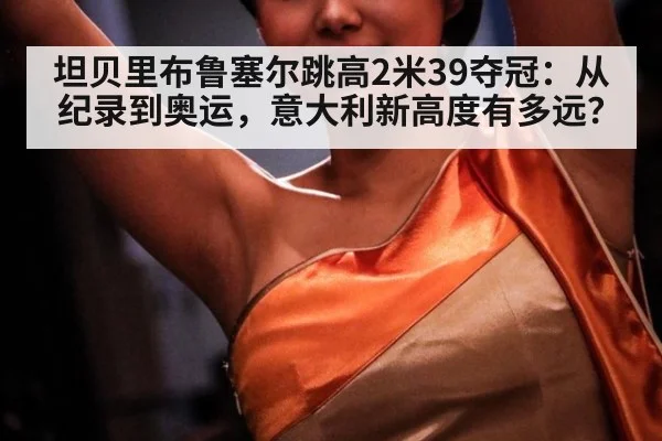 坦贝里布鲁塞尔跳高2米39夺冠：从纪录到奥运，意大利新高度有多远？