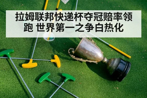 拉姆联邦快递杯夺冠赔率领跑 世界第一之争白热化