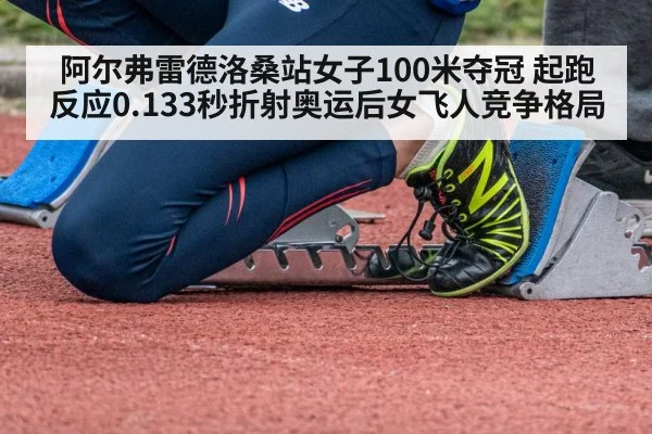 阿尔弗雷德洛桑站女子100米夺冠 起跑反应0.133秒折射奥运后女飞人竞争格局