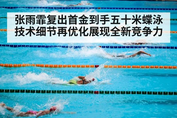 张雨霏复出首金到手五十米蝶泳技术细节再优化展现全新竞争力 | WorldCup2026